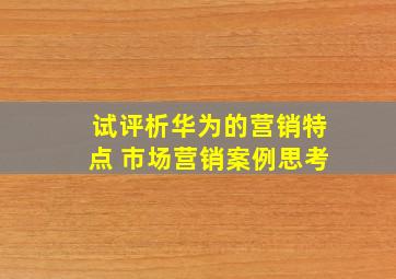 试评析华为的营销特点 市场营销案例思考